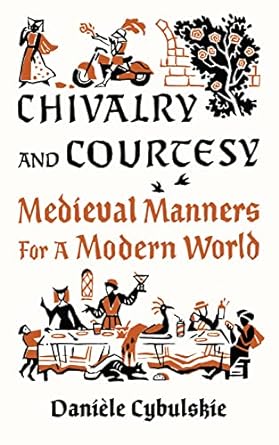 Chivalry and Courtesy: Medieval Manners for a Modern World