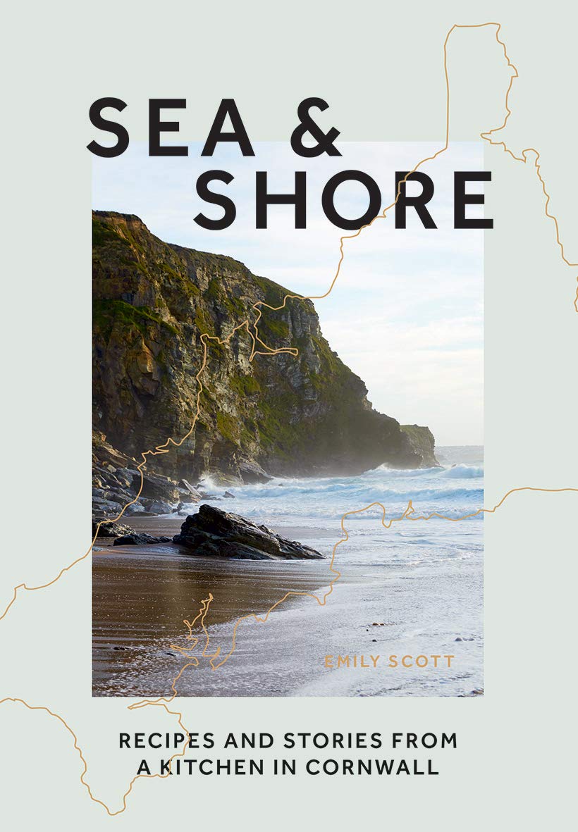 Sea & Shore: Recipes and Stories from a cook and her kitchen in Cornwall