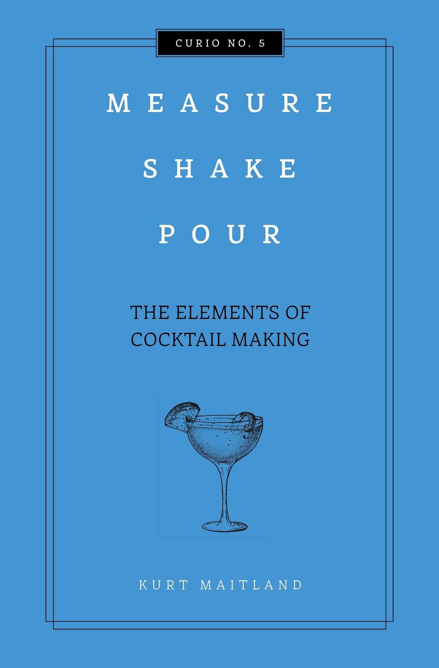 Measure, Shake, Pour: The Elements of Cocktail