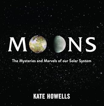 Moons: The Mysteries and Marvels of Our Solar System