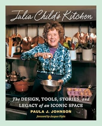 Julia Child's Kitchen: The Design, Tools, Stories, and Legacy of an Iconic Space